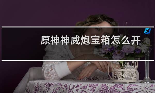 原神神威炮宝箱怎么开