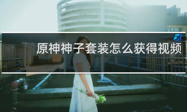 原神神子套装怎么获得视频