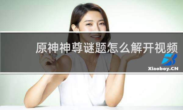 原神神尊谜题怎么解开视频