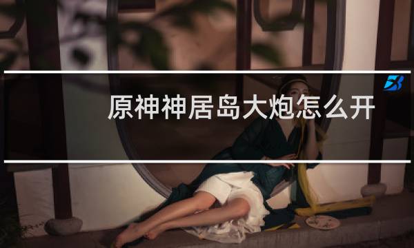 原神神居岛大炮怎么开