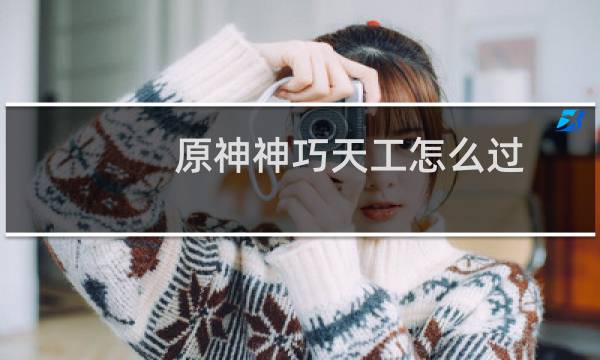 原神神巧天工怎么过