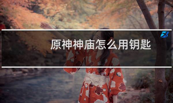 原神神庙怎么用钥匙