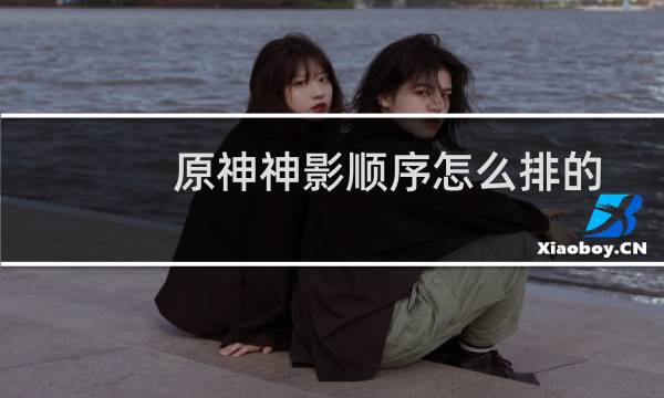 原神神影顺序怎么排的