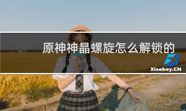 原神神晶螺旋怎么解锁的