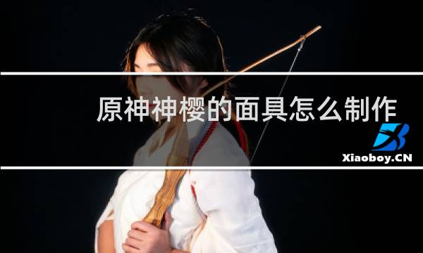 原神神樱的面具怎么制作