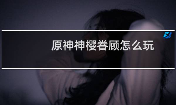 原神神樱眷顾怎么玩
