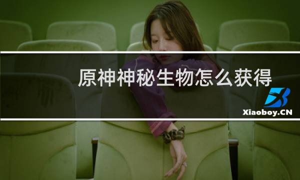 原神神秘生物怎么获得