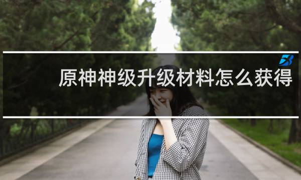 原神神级升级材料怎么获得