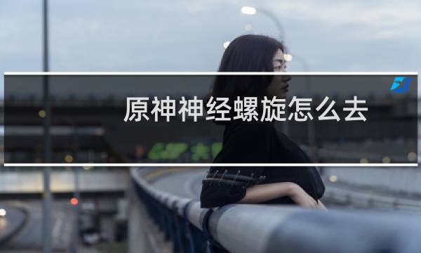 原神神经螺旋怎么去