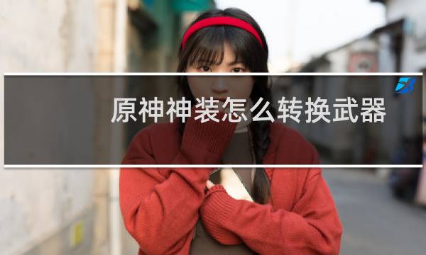 原神神装怎么转换武器