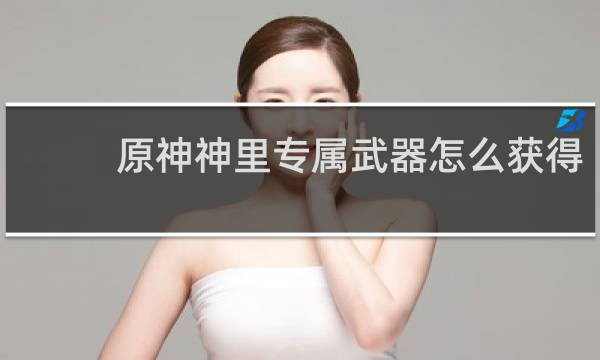 原神神里专属武器怎么获得