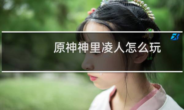 原神神里凌人怎么玩