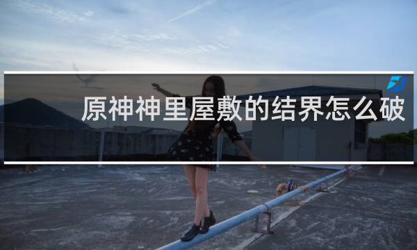 原神神里屋敷的结界怎么破