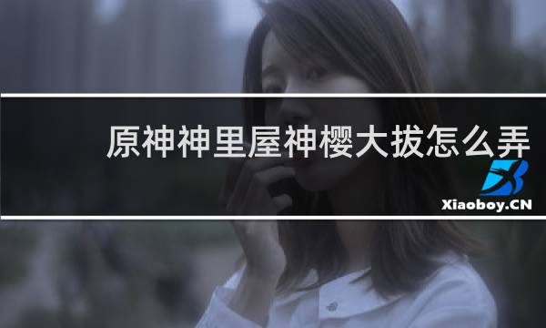 原神神里屋神樱大拔怎么弄