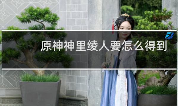 原神神里绫人要怎么得到