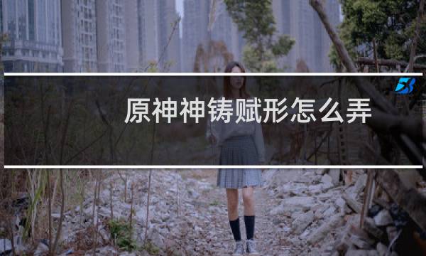 原神神铸赋形怎么弄
