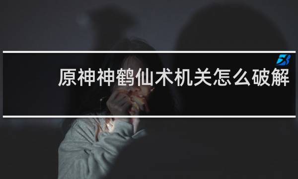 原神神鹤仙术机关怎么破解