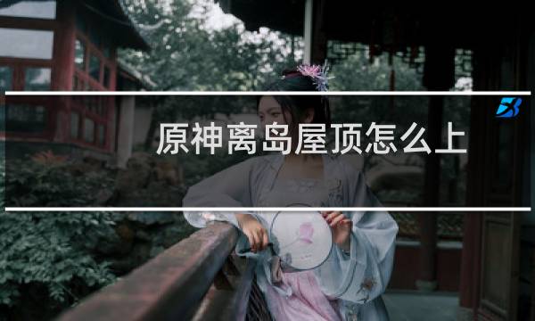 原神离岛屋顶怎么上