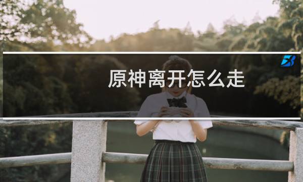 原神离开怎么走