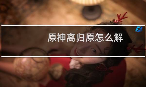 原神离归原怎么解
