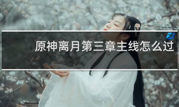 原神离月第三章主线怎么过