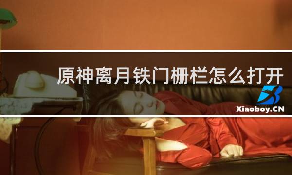 原神离月铁门栅栏怎么打开