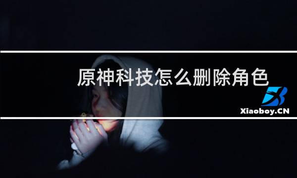 原神科技怎么删除角色