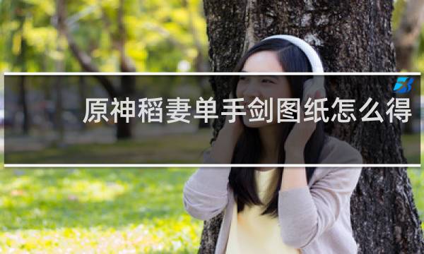 原神稻妻单手剑图纸怎么得