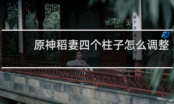 原神稻妻四个柱子怎么调整