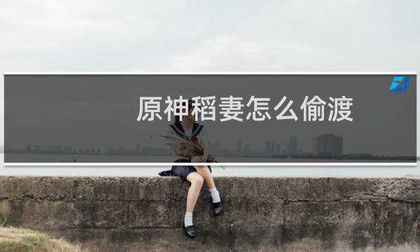 原神稻妻怎么偷渡