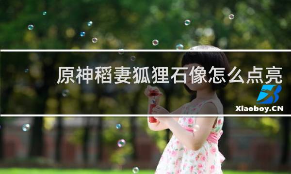 原神稻妻狐狸石像怎么点亮