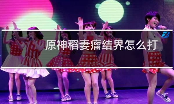 原神稻妻瘤结界怎么打
