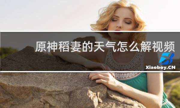 原神稻妻的天气怎么解视频