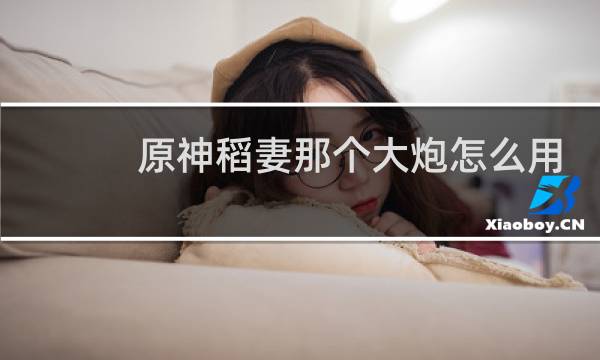 原神稻妻那个大炮怎么用