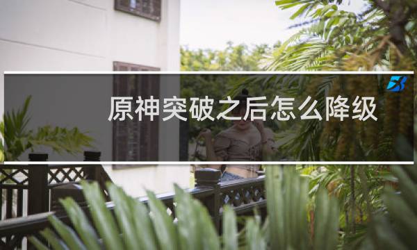 原神突破之后怎么降级