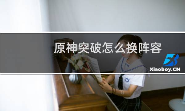 原神突破怎么换阵容