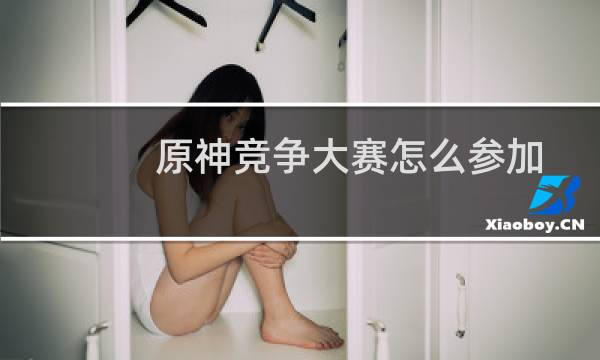 原神竞争大赛怎么参加