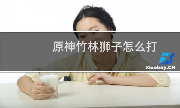 原神竹林狮子怎么打