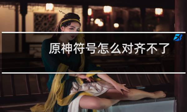 原神符号怎么对齐不了
