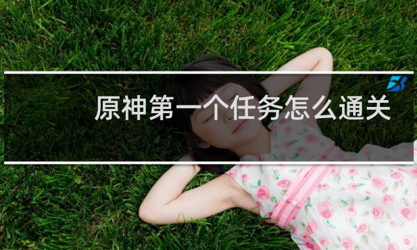 原神第一个任务怎么通关