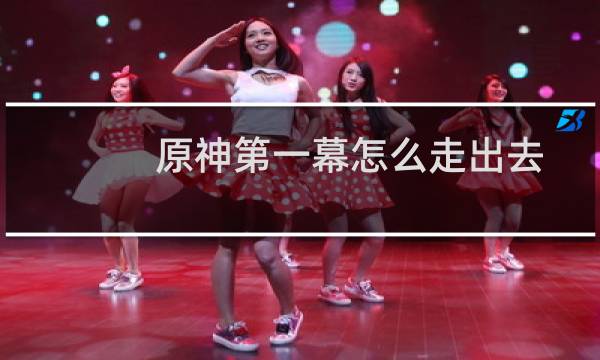 原神第一幕怎么走出去