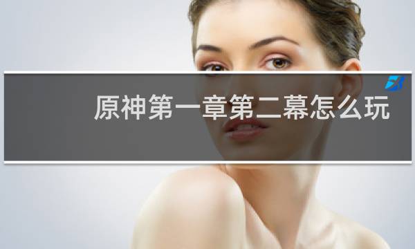 原神第一章第二幕怎么玩