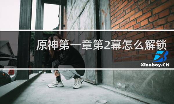原神第一章第2幕怎么解锁