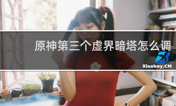 原神第三个虚界暗塔怎么调
