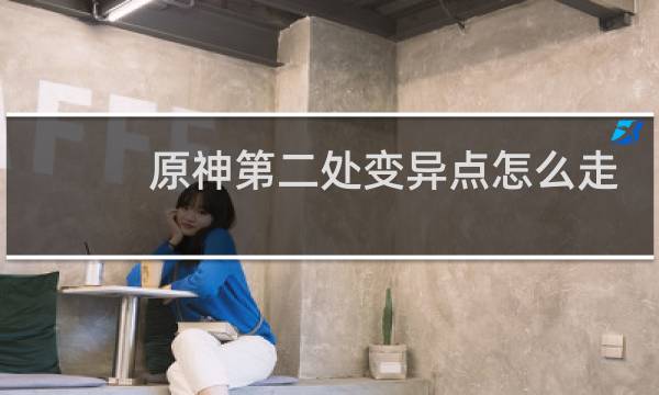 原神第二处变异点怎么走