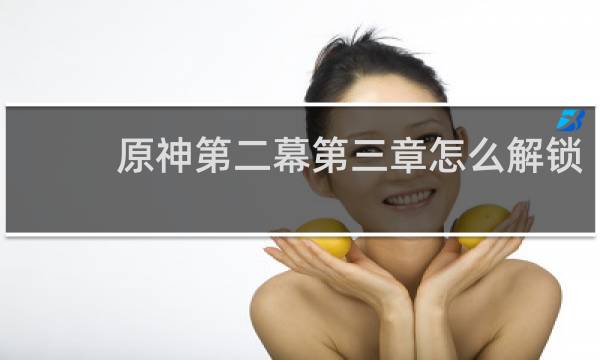原神第二幕第三章怎么解锁