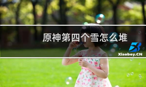 原神第四个雪怎么堆