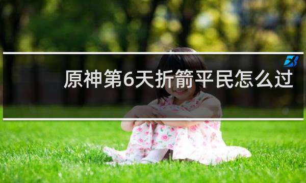 原神第6天折箭平民怎么过