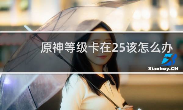 原神等级卡在25该怎么办