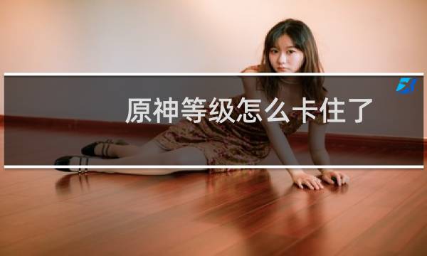 原神等级怎么卡住了